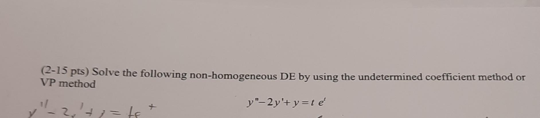 2 15 Pts Solve The Following Non Homogeneous De By Using The Undetermined Coefficient Method Or Vp Method Y 2y T Y Te 1