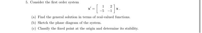 5 Consider The First Order System A Find The General Solution In Terms Of Real Valued Functions B Sketch The Phase 1