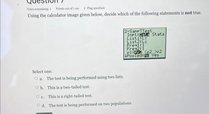 Tries Remaining 1 Points Out Of 1 00 P Flag Question Using The Calculator Image Given Below Decide Which Of The Follow 1