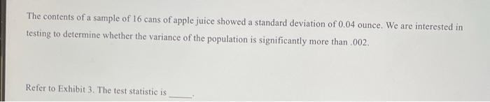 The Contents Of A Sample Of 16 Cans Of Apple Juice Showed A Standard Deviation Of 0 04 Ounce We Are Interested In Testi 1