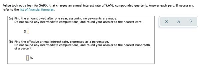Felipe Took Out A Loan For 6900 That Charges An Annual Interest Rate Of 8 6 Compounded Quarterly Answer Each Part I 1