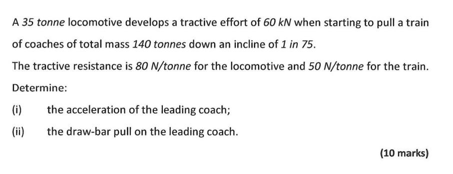A 35 Tonne Locomotive Develops A Tractive Effort Of 60 Kn When Starting To Pull A Train Of Coaches Of Total Mass 140 Ton 1