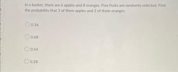 In A Basket There Are 6 Apples And 8 Oranges Five Fruits Are Randomly Selected Find The Probability That 3 Of Them Ap 1