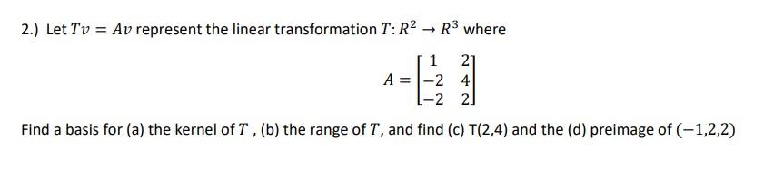 2 Let Tv Av Represent The Linear Transformation T R2 R3 Where A 1 21 24 22 Find A Basis For A The Kernel Of T 1