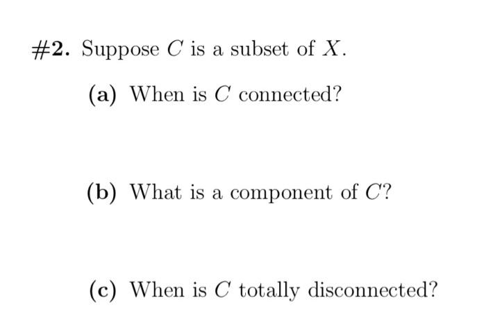 2 Suppose C Is A Subset Of X A When Is C Connected B What Is A Component Of C C When Is C Totally Disconnecte 1