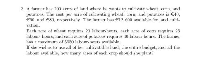 2 A Farmer Has 200 Acres Of Land Where He Wants To Cultivate Wheat Corn And Potatoes The Cost Per Acre Of Cultivatin 1