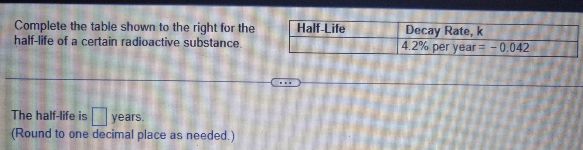 Complete The Table Shown To The Right For The Half Life Of A Certain Radioactive Substance Half Life Decay Rate K 4 2 1