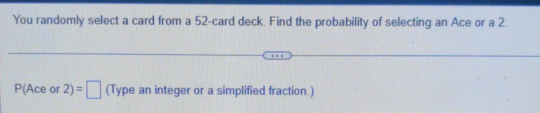 You Randomly Select A Card From A 52 Card Deck Find The Probability Of Selecting An Ace Or A 2 P Ace Or 2 Type An 1