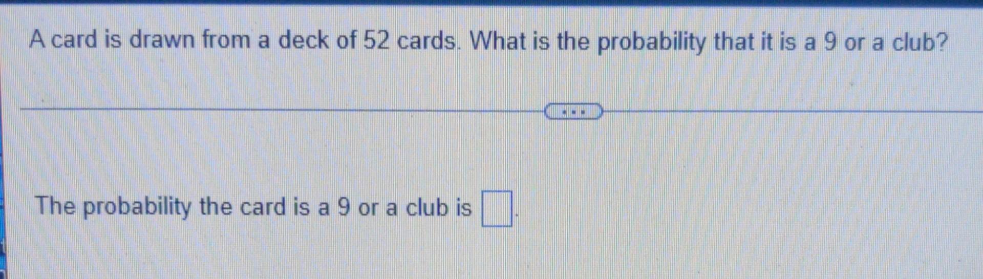 A Card Is Drawn From A Deck Of 52 Cards What Is The Probability That It Is A 9 Or A Club The Probability The Card Is A 1