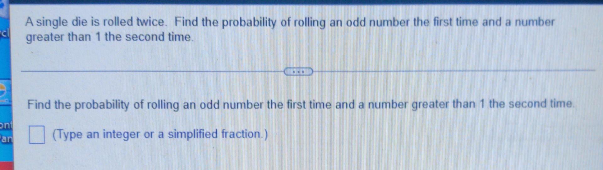 Ch A Single Die Is Rolled Twice Find The Probability Of Rolling An Odd Number The First Time And A Number Greater Than 1