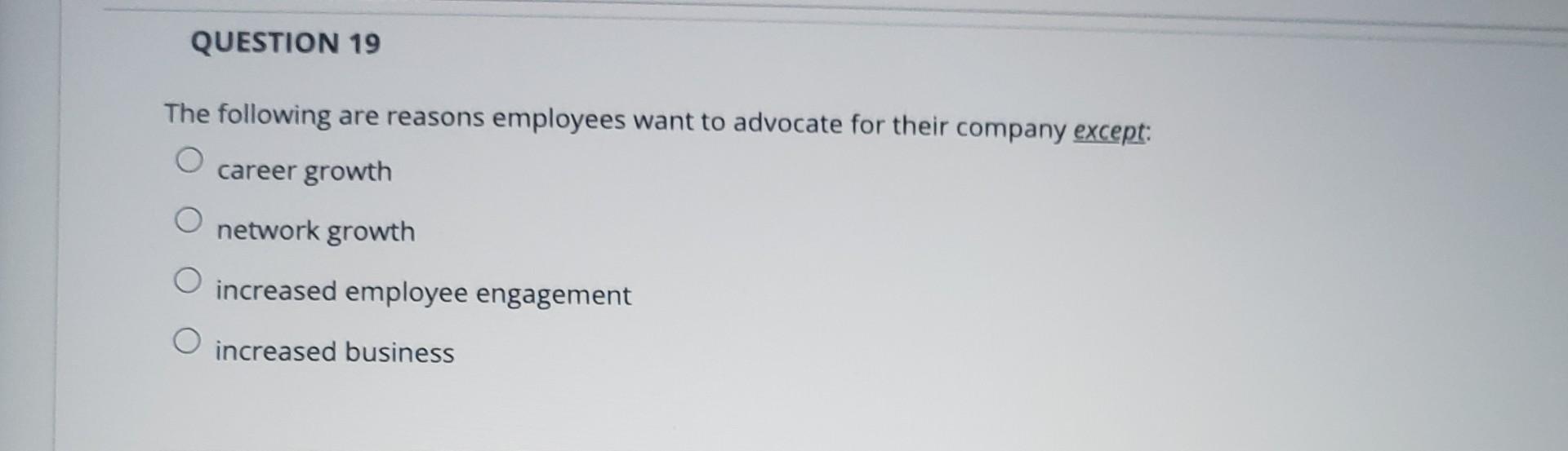 Question 19 The Following Are Reasons Employees Want To Advocate For Their Company Except Career Growth O Network Growt 1