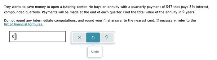 Trey Wants To Save Money To Open A Tutoring Center He Buys An Annuity With A Quarterly Payment Of 47 That Pays 3 Inte 1