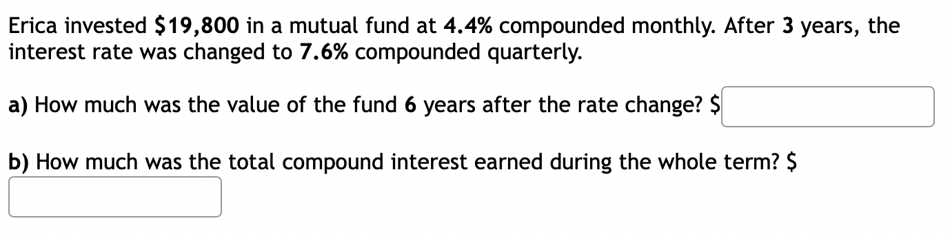 Erica Invested 19 800 In A Mutual Fund At 4 4 Compounded Monthly After 3 Years The Interest Rate Was Changed To 7 6 1