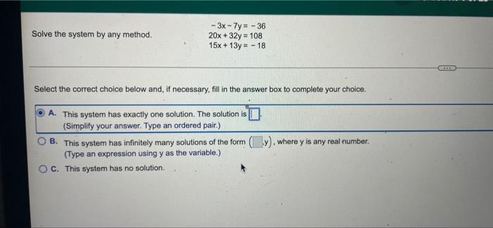 Solve The System By Any Method 3x 7y 36 20x 32y 108 15x 13y 18 Select The Correct Choice Below And If N 1