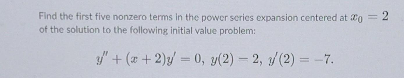 Find The First Five Nonzero Terms In The Power Series Expansion Centered At Xo 2 Of The Solution To The Following Init 1
