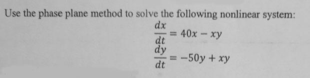 Use The Phase Plane Method To Solve The Following Nonlinear System Dx 40x Xy Dt Dy 50y Xy Dt 1