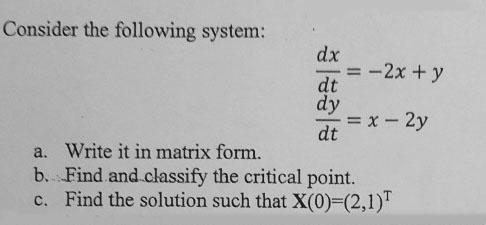 Consider The Following System Dx 2x Y Dt Dy X 2y Dt A Write It In Matrix Form B Find And Classify The Crit 1