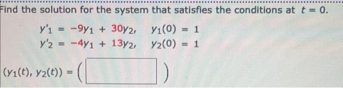 Find The Solution For The System That Satisfies The Conditions At T 0 Y I 9y1 30y2 Y1 0 1 Y 2 4y1 13y2 1