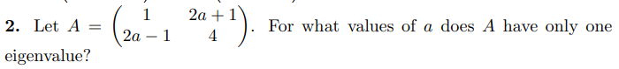 Linear Algebra 2a 2 Let A 1 2a 1 2011 For What Values Of A Does A Have Only One 4 Eigenvalue 2