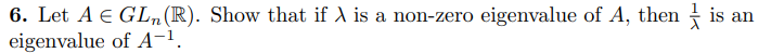 Linear Algebra Is An 6 Let A E Gln R Show That If Is A Non Zero Eigenvalue Of A Then Eigenvalue Of A 1 2