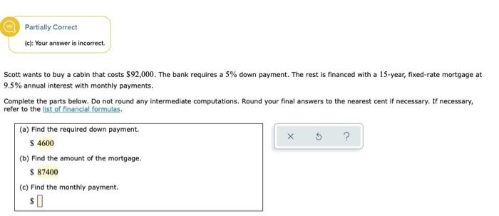 Partially Correct C Your Answer Is Incorrect Scott Wants To Buy A Cabin That Costs 92 000 The Bank Requires A 5 Do 1