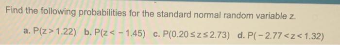 Find The Following Probabilities For The Standard Normal Random Variable Z A P Z 1 22 B P Z 1 45 C P 0 20 Sz 2