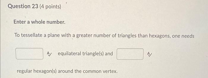 Question 23 4 Points Enter A Whole Number To Tessellate A Plane With A Greater Number Of Triangles Than Hexagons One 1