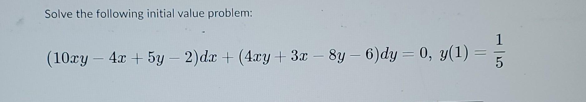 Solve The Following Initial Value Problem 1 10xy 4x 5y 2 Dx 4xy 3x By 6 Dy 0 Y 1 5 1