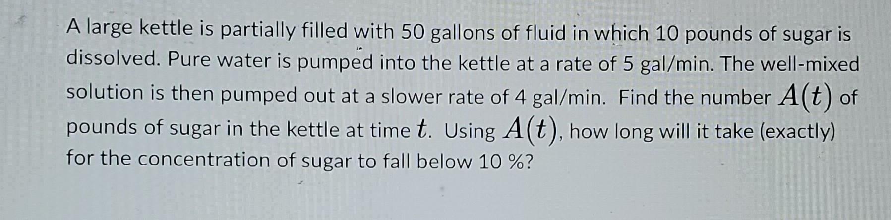 A Large Kettle Is Partially Filled With 50 Gallons Of Fluid In Which 10 Pounds Of Sugar Is Dissolved Pure Water Is Pump 1