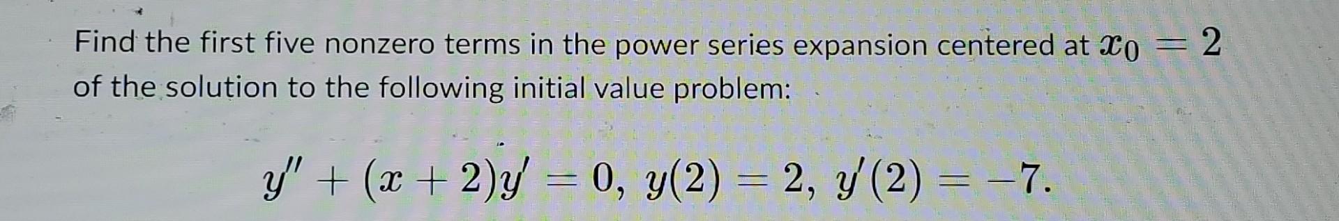 Find The First Five Nonzero Terms In The Power Series Expansion Centered At X0 2 Of The Solution To The Following Init 1