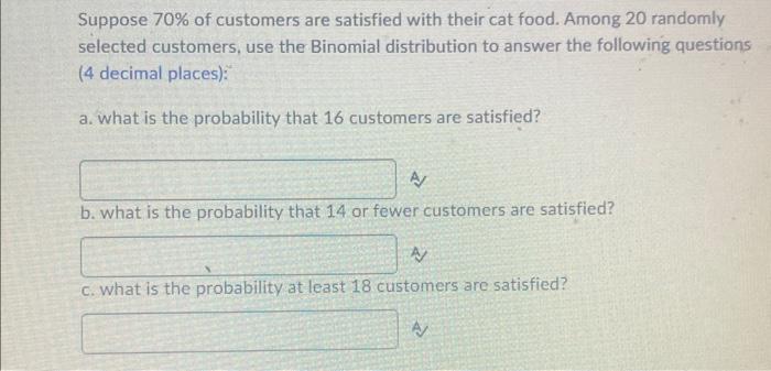 Suppose 70 Of Customers Are Satisfied With Their Cat Food Among 20 Randomly Selected Customers Use The Binomial Distr 1
