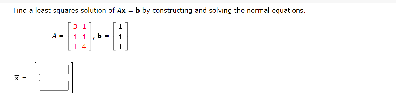 Find A Least Squares Solution Of Ax B By Constructing And Solving The Normal Equations 3 1 1 I 0 1 1 B 1 1 4 1
