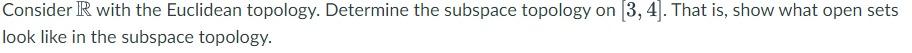 Consider R With The Euclidean Topology Determine The Subspace Topology On 3 4 That Is Show What Open Sets Look Like 1