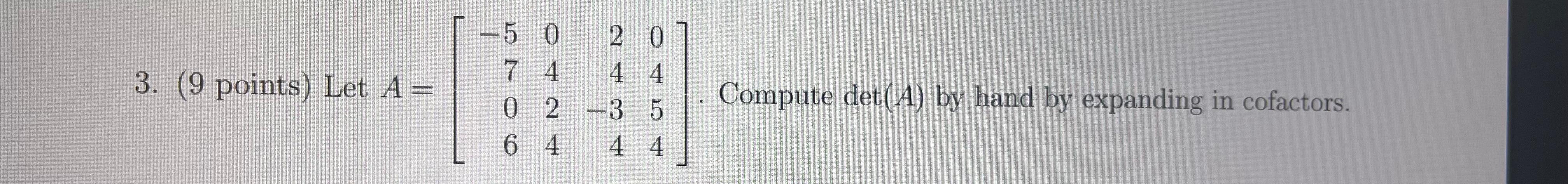 3 9 Points Let A 5 0 2 0 7 4 4 4 0 2 3 5 6 4 4 4 Compute Det A By Hand By Expanding In Cofactors 1