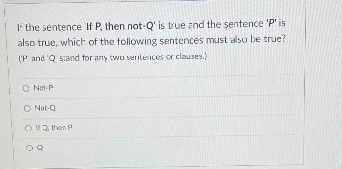 If The Sentence Lf P Then Not Q Is True And The Sentence P Is Also True Which Of The Following Sentences Must Also 1