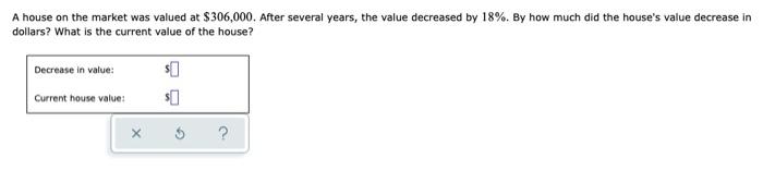 A House On The Market Was Valued At 306 000 After Several Years The Value Decreased By 18 By How Much Did The House 1