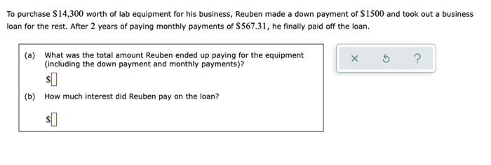 To Purchase 14 300 Worth Of Lab Equipment For His Business Reuben Made A Down Payment Of 1500 And Took Out A Business 1
