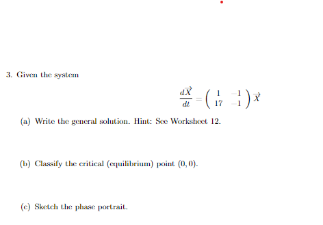 3 Given The System Dx Di 17 1 A Write The General Solution Hint See Worksheet 12 B Classify The Critical Eq 1