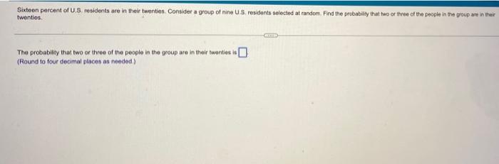 Sixteen Percent Of 1 8 Residents Are In Their Twenties Consider A Group Of Nne Us Residents Selected At Random Find Th 1
