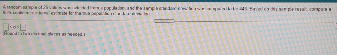 A Random Sample Of 25 Values Was Selected From A Population And The Sample Standard Deviation Was Computed To Be 446 Ba 1