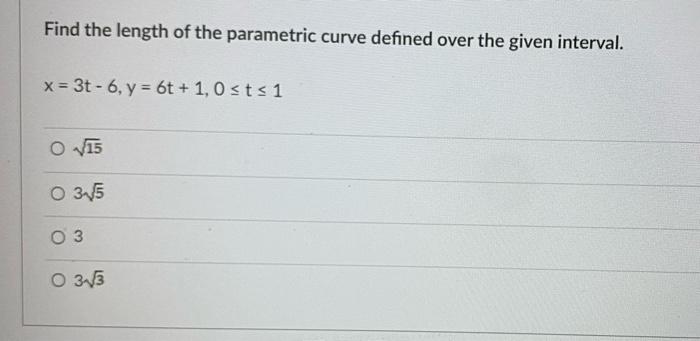 Find The Length Of The Parametric Curve Defined Over The Given Interval X 3t 6 Y 60 1 0 Sts 1 O V15 O 315 O 3 O 3 1