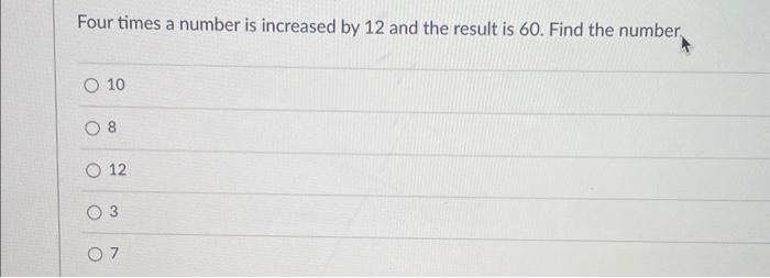 Four Times A Number Is Increased By 12 And The Result Is 60 Find The Number O 10 8 O 12 O 3 O 7 1