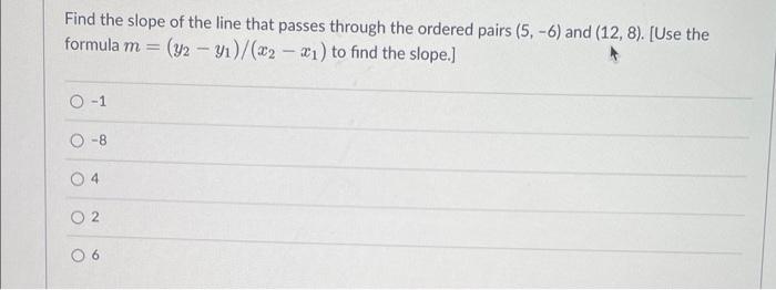 Find The Slope Of The Line That Passes Through The Ordered Pairs 5 6 And 12 8 Use The Formula M Y2 Yi X2 1