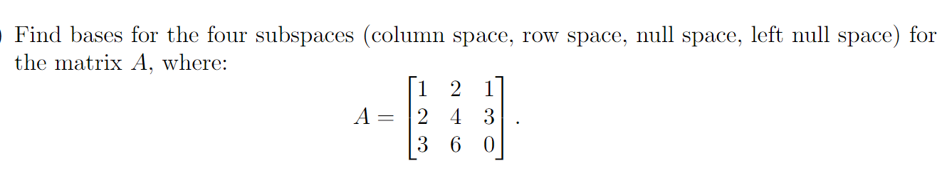 Find Bases For The Four Subspaces Column Space Row Space Null Space Left Null Space For The Matrix A Where 1 2 1 1