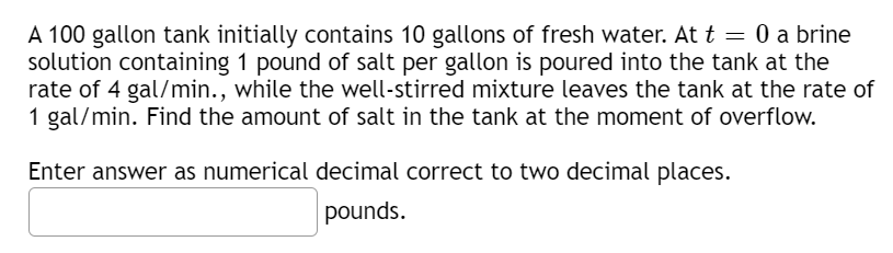 A 100 Gallon Tank Initially Contains 10 Gallons Of Fresh Water At T 0 A Brine Solution Containing 1 Pound Of Salt P 1