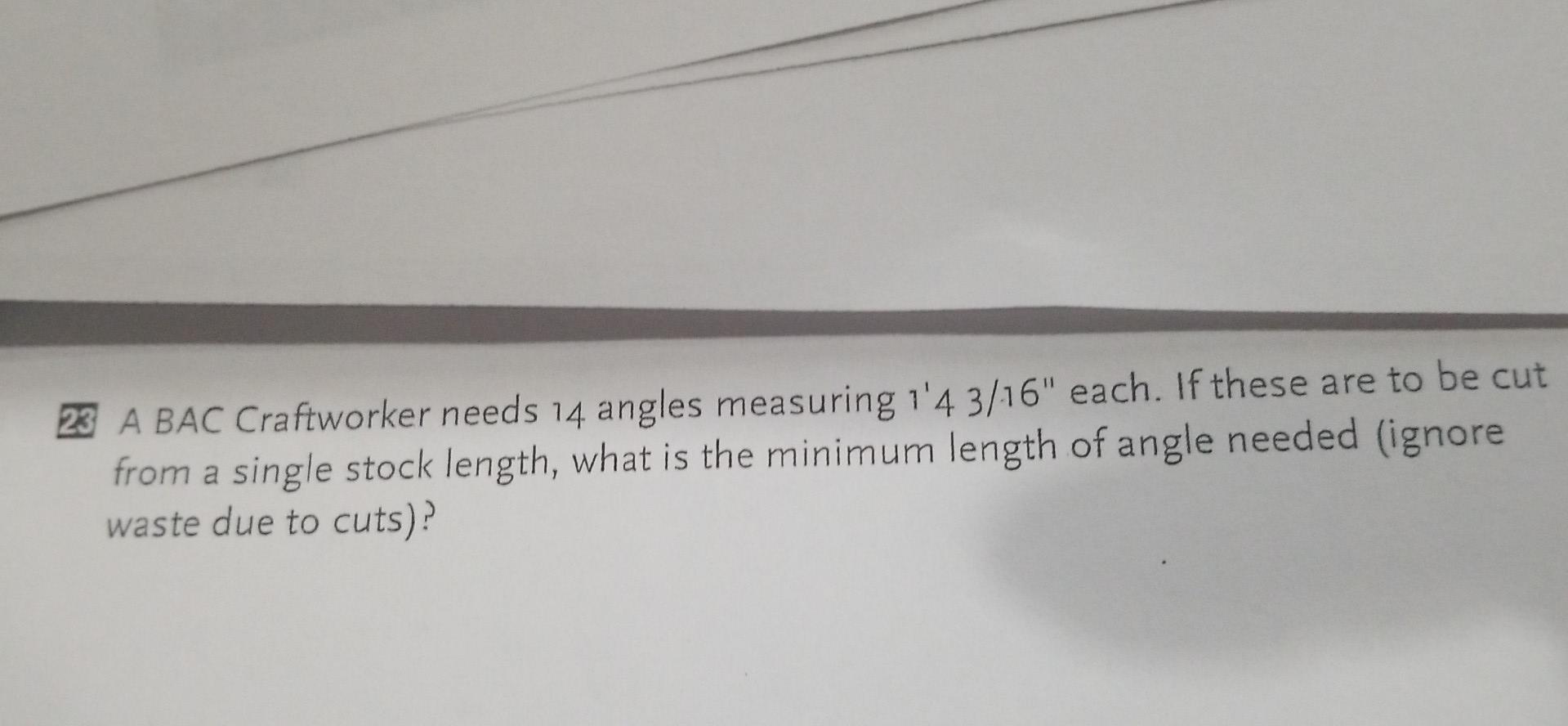 23 A Bac Craftworker Needs 14 Angles Measuring 1 4 3 16 Each If These Are To Be Cut From A Single Stock Length What I 1