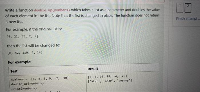 Finish Attempt Write A Function Double Up Numbers Which Takes A List As A Parameter And Doubles The Value Of Each Eleme 1