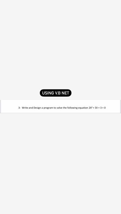 Using V B Net 3 Write And Design A Program To Solve The Following Equation 2x 5x 3 0 1