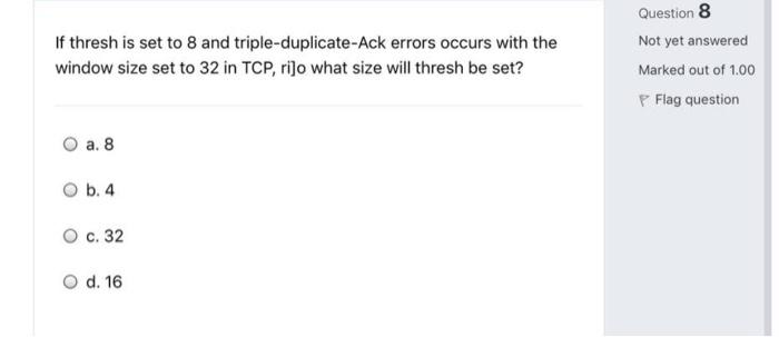 If Thresh Is Set To 8 And Triple Duplicate Ack Errors Occurs With The Window Size Set To 32 In Tcp Rijo What Size Will 1