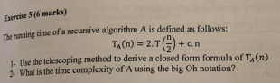 Exercise 3 6 Marks The Running Time Of A Recursive Algorithm A Is Defined As Follows Ta N 2 7 Cn 1 Use The Teles 1